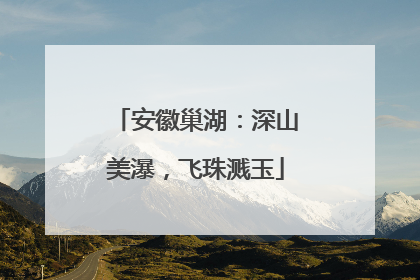 安徽巢湖：深山美瀑，飞珠溅玉